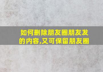 如何删除朋友圈朋友发的内容,又可保留朋友圈