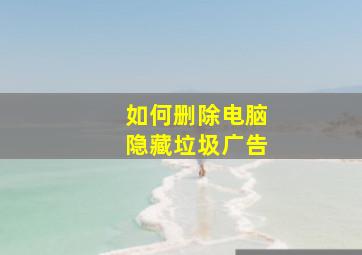 如何删除电脑隐藏垃圾广告