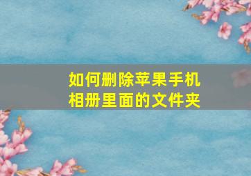 如何删除苹果手机相册里面的文件夹