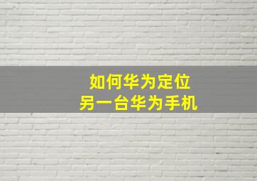 如何华为定位另一台华为手机