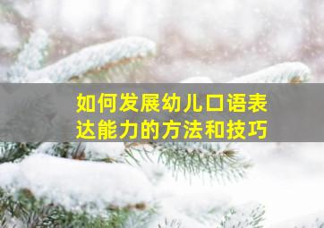 如何发展幼儿口语表达能力的方法和技巧