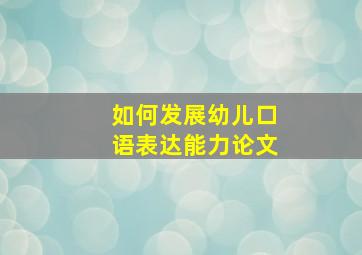 如何发展幼儿口语表达能力论文