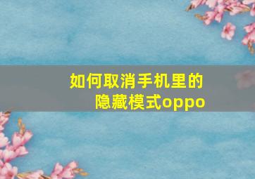 如何取消手机里的隐藏模式oppo