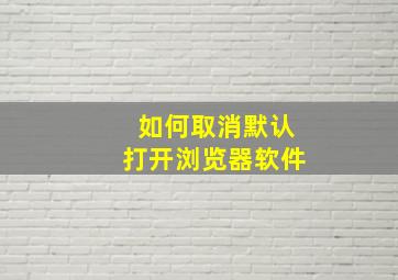 如何取消默认打开浏览器软件