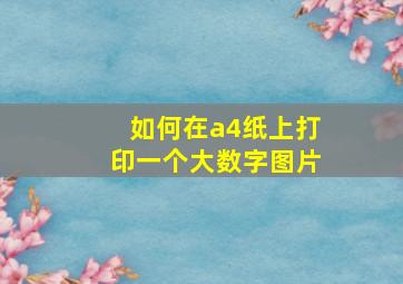 如何在a4纸上打印一个大数字图片