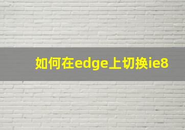 如何在edge上切换ie8