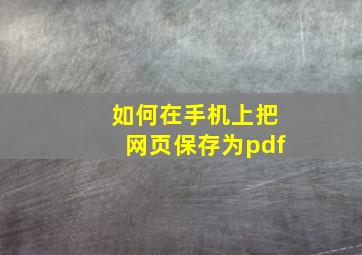 如何在手机上把网页保存为pdf