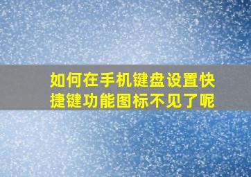 如何在手机键盘设置快捷键功能图标不见了呢