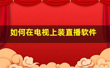 如何在电视上装直播软件