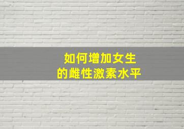 如何增加女生的雌性激素水平