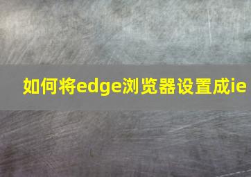 如何将edge浏览器设置成ie