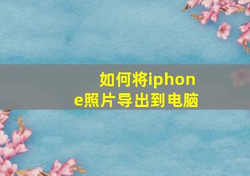 如何将iphone照片导出到电脑