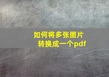 如何将多张图片转换成一个pdf