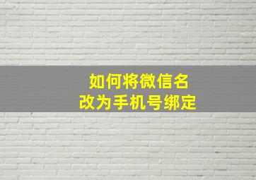 如何将微信名改为手机号绑定