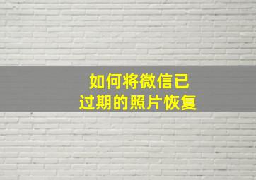 如何将微信已过期的照片恢复