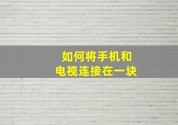 如何将手机和电视连接在一块