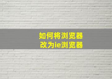 如何将浏览器改为ie浏览器