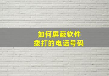 如何屏蔽软件拨打的电话号码