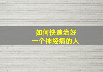 如何快速治好一个神经病的人