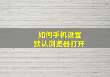 如何手机设置默认浏览器打开