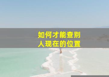 如何才能查别人现在的位置