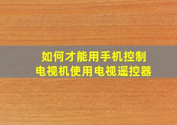 如何才能用手机控制电视机使用电视遥控器