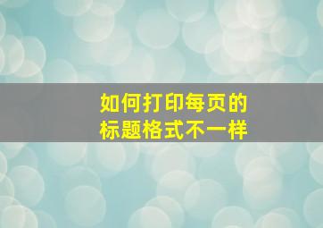 如何打印每页的标题格式不一样