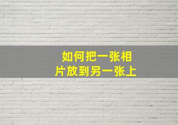 如何把一张相片放到另一张上