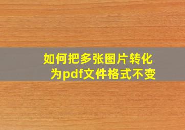 如何把多张图片转化为pdf文件格式不变