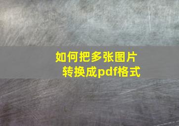 如何把多张图片转换成pdf格式