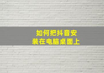 如何把抖音安装在电脑桌面上