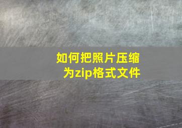 如何把照片压缩为zip格式文件