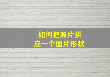 如何把照片拼成一个图片形状