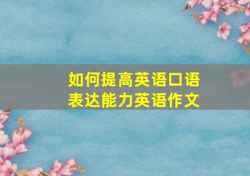 如何提高英语口语表达能力英语作文