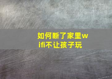 如何断了家里wifi不让孩子玩