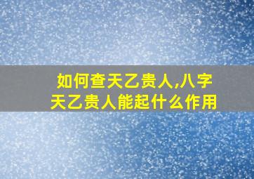 如何查天乙贵人,八字天乙贵人能起什么作用