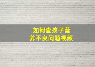 如何查孩子营养不良问题视频