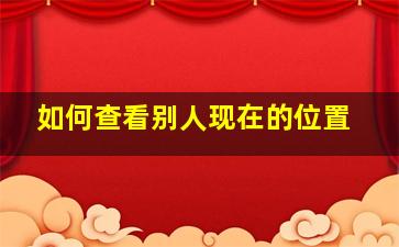 如何查看别人现在的位置