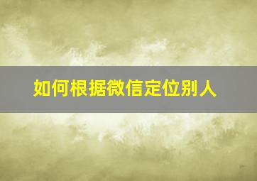 如何根据微信定位别人