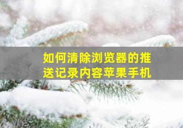 如何清除浏览器的推送记录内容苹果手机