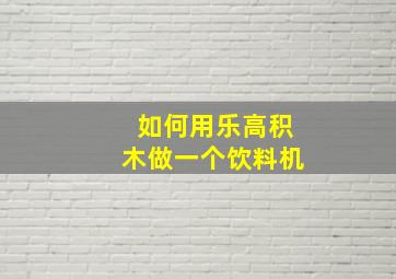 如何用乐高积木做一个饮料机