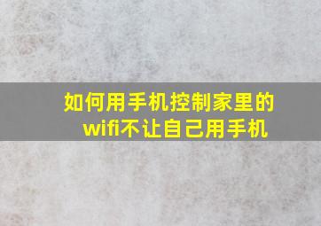 如何用手机控制家里的wifi不让自己用手机