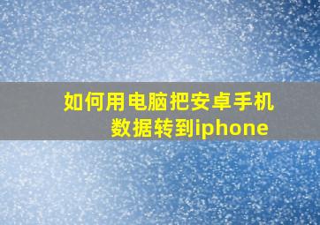 如何用电脑把安卓手机数据转到iphone