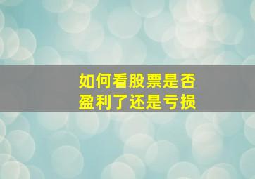 如何看股票是否盈利了还是亏损