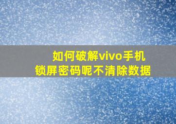 如何破解vivo手机锁屏密码呢不清除数据