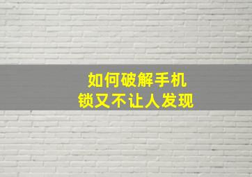 如何破解手机锁又不让人发现