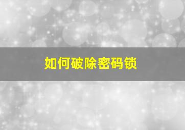 如何破除密码锁