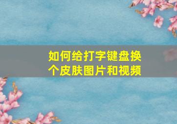 如何给打字键盘换个皮肤图片和视频