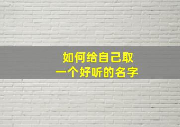 如何给自己取一个好听的名字