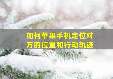 如何苹果手机定位对方的位置和行动轨迹